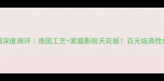图片 ELAC音箱深度测评｜德国工艺+家庭影院天花板！百元级高性价比推荐
