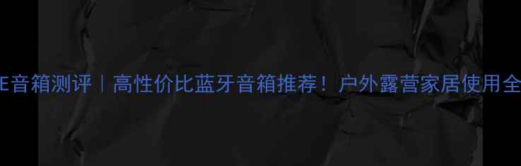 图片 ELITE音箱测评｜高性价比蓝牙音箱推荐！户外露营家居使用全攻略