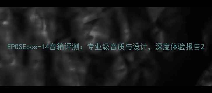 图片 EPOSEpos-14音箱评测：专业级音质与设计，深度体验报告2