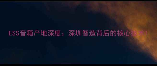 图片 ESS音箱产地深度：深圳智造背后的核心技术1
