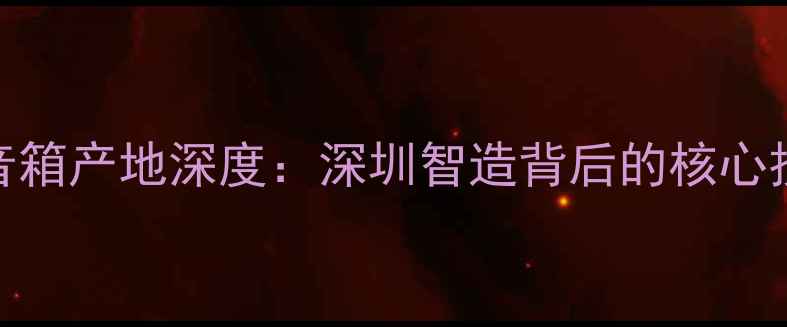 图片 ESS音箱产地深度：深圳智造背后的核心技术2