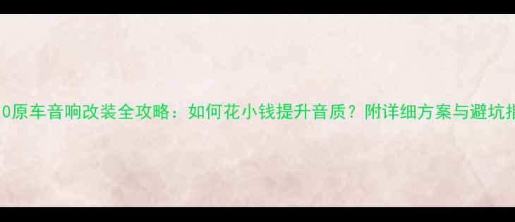 图片 EVO10原车音响改装全攻略：如何花小钱提升音质？附详细方案与避坑指南2