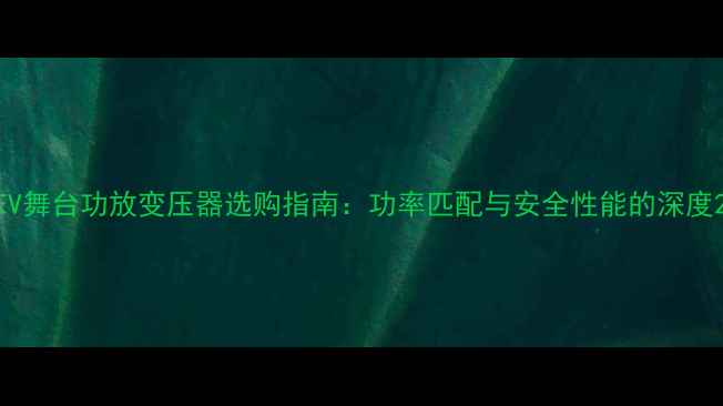 图片 EV舞台功放变压器选购指南：功率匹配与安全性能的深度2