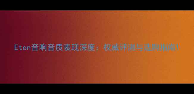 图片 Eton音响音质表现深度：权威评测与选购指南1
