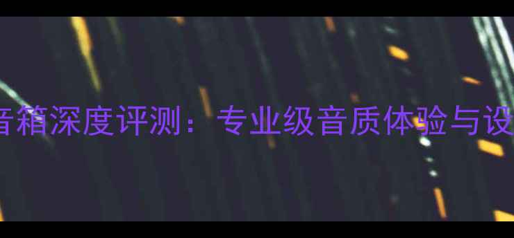 图片 Extrema音箱深度评测：专业级音质体验与设计亮点全