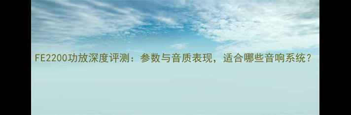 图片 FE2200功放深度评测：参数与音质表现，适合哪些音响系统？