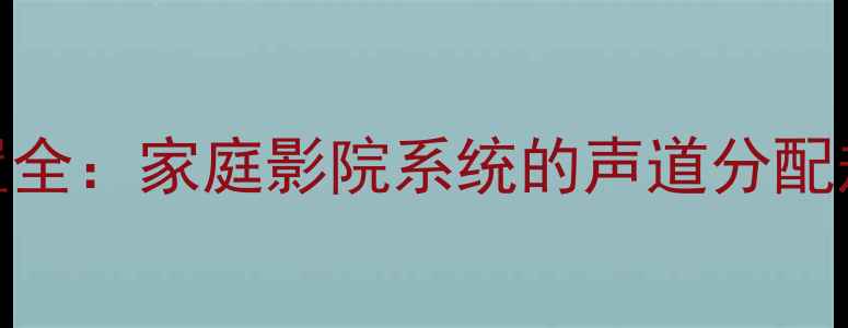 图片 FLS功放声道配置全：家庭影院系统的声道分配规则与搭配技巧2
