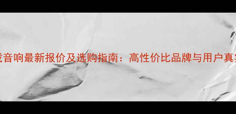 图片 FeelArt车载音响最新报价及选购指南：高性价比品牌与用户真实体验分享1