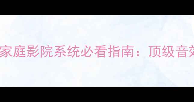 图片 Focal音响推荐｜家庭影院系统必看指南：顶级音效与沉浸式体验全