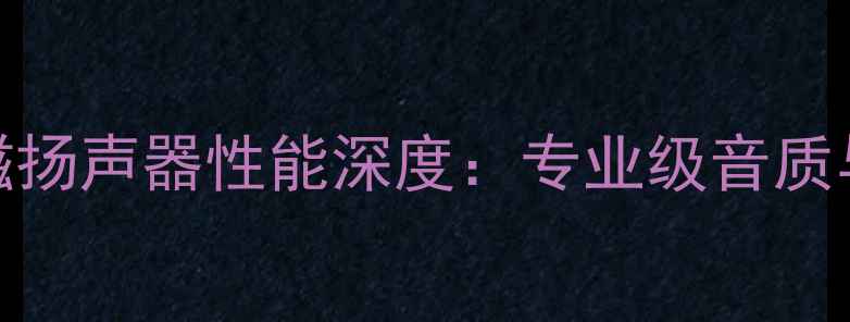 图片 Fostex4寸全频钴磁扬声器性能深度：专业级音质与场景化应用指南2