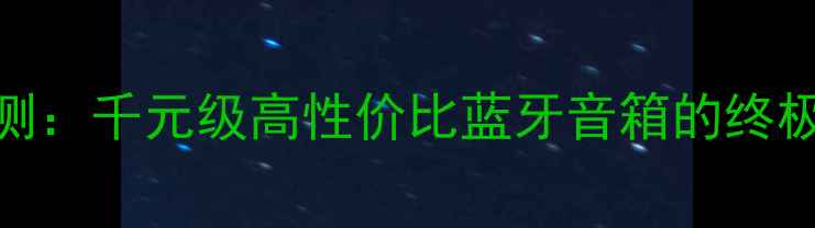 图片 G500音响深度评测：千元级高性价比蓝牙音箱的终极对决与选购指南