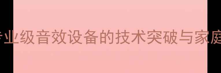 图片 GGM音响深度：专业级音效设备的技术突破与家庭影音室搭建指南