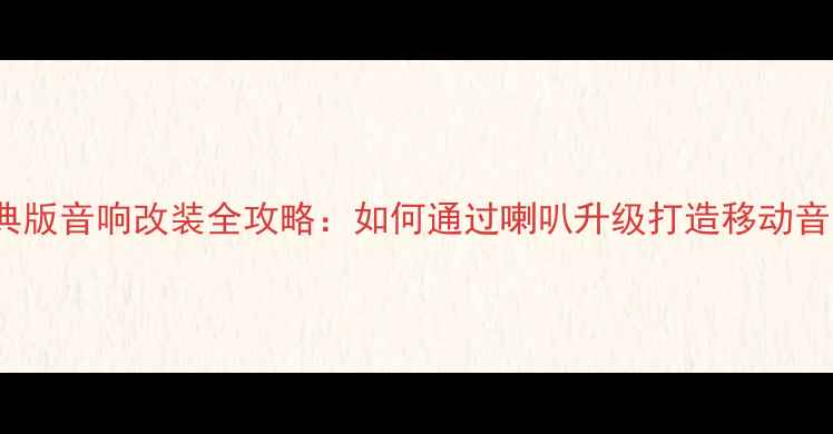 图片 GL8经典版音响改装全攻略：如何通过喇叭升级打造移动音乐厅？