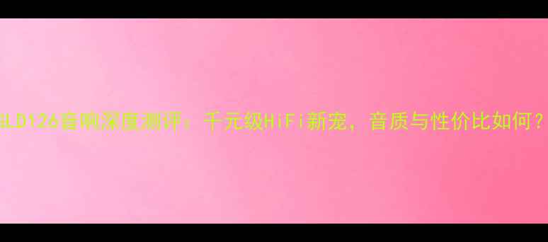 图片 GLD126音响深度测评：千元级HiFi新宠，音质与性价比如何？