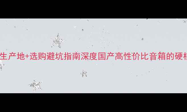 图片 GM音箱生产地+选购避坑指南深度国产高性价比音箱的硬核实力1