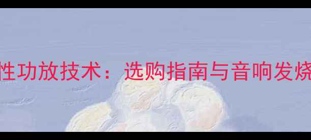 图片 G类功放与线性功放技术：选购指南与音响发烧友必备知识1