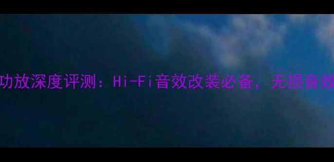 图片 HAP-65汽车功放深度评测：Hi-Fi音效改装必备，无损音效与澎湃动力
