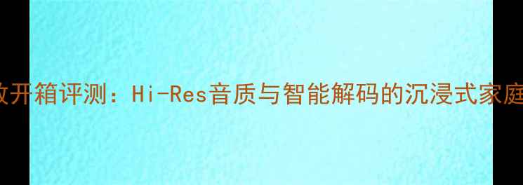 图片 HD7500功放开箱评测：Hi-Res音质与智能解码的沉浸式家庭影院体验1