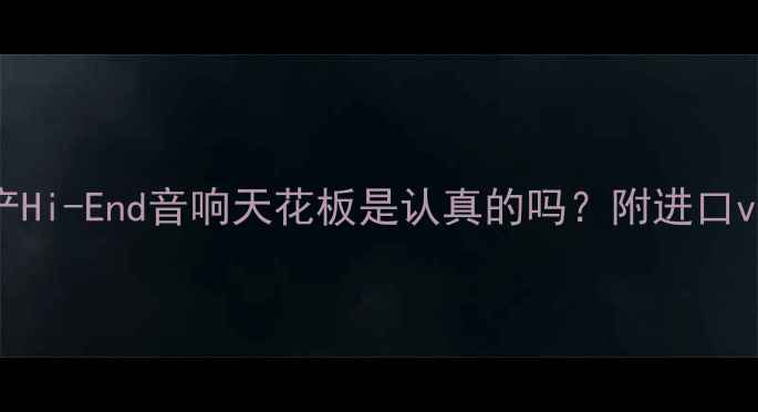 图片 HIEND音响品牌｜国产Hi-End音响天花板是认真的吗？附进口vs国产音响选购指南1