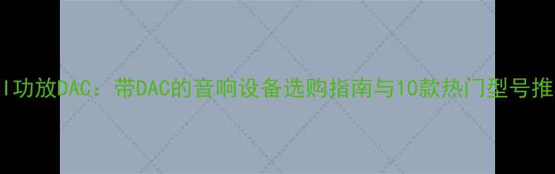 图片 HIFI功放DAC：带DAC的音响设备选购指南与10款热门型号推荐2