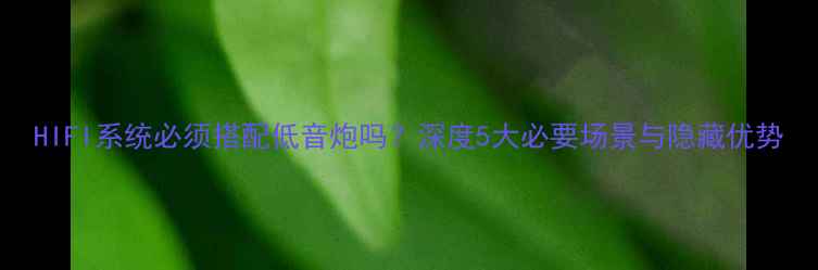 图片 HIFI系统必须搭配低音炮吗？深度5大必要场景与隐藏优势