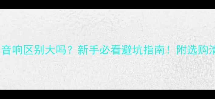 图片 HIFI音响区别大吗？新手必看避坑指南！附选购清单1