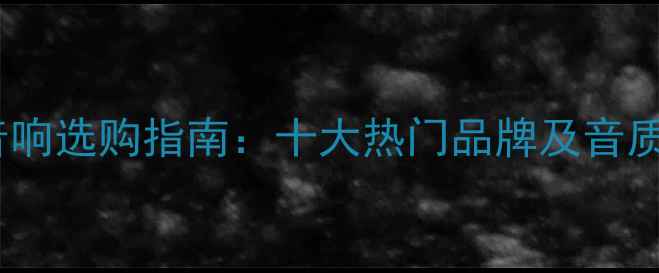 图片 HIFI音箱音响选购指南：十大热门品牌及音质对比测评2
