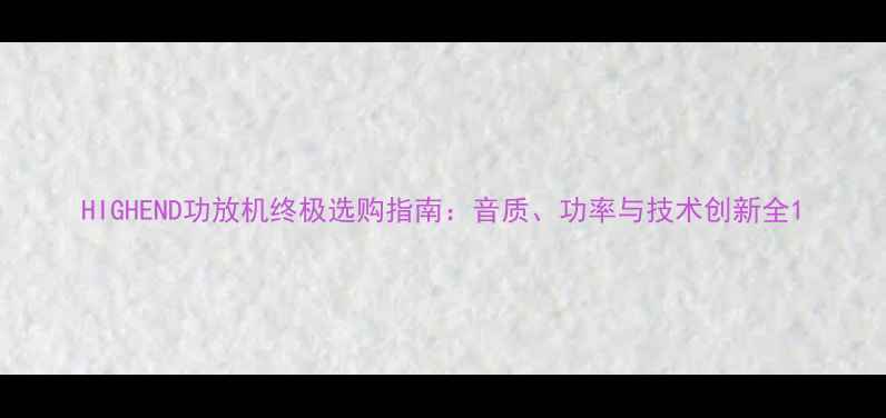 图片 HIGHEND功放机终极选购指南：音质、功率与技术创新全1