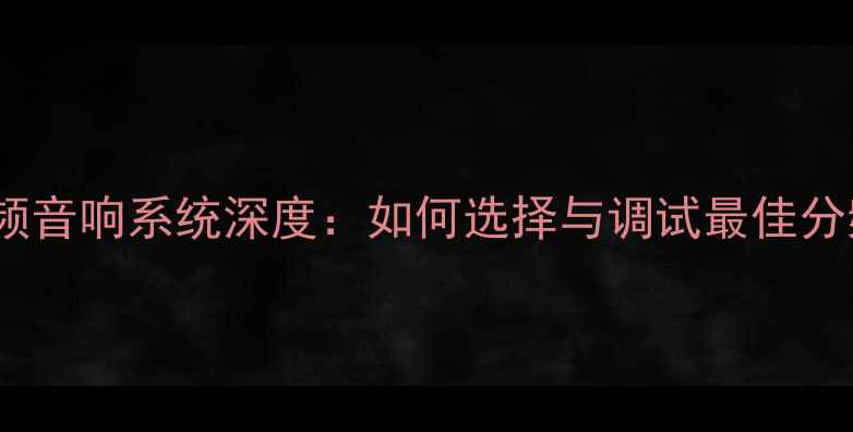图片 HIVI三分频音响系统深度：如何选择与调试最佳分频方案？2