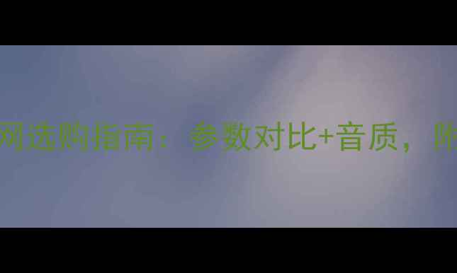 图片 HIVI音响官网选购指南：参数对比+音质，附赠避坑攻略