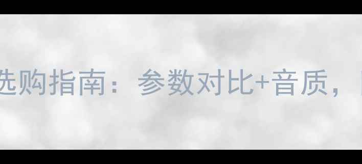 图片 HIVI音响官网选购指南：参数对比+音质，附赠避坑攻略1
