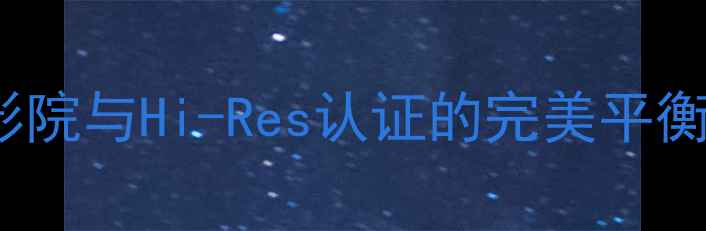图片 HPAUDIO音箱测评：家庭影院与Hi-Res认证的完美平衡老司机教你选对声音神器