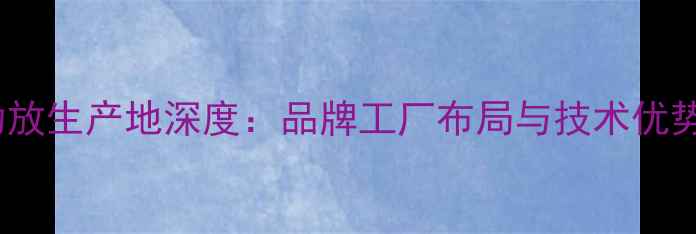 图片 HQ功放生产地深度：品牌工厂布局与技术优势全2