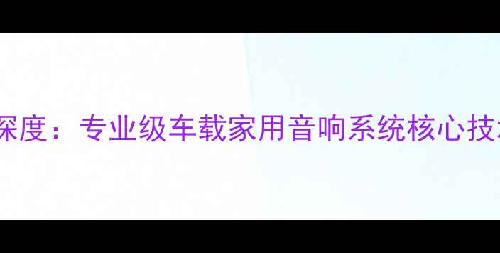 图片 HertzHi-Fi级功放深度：专业级车载家用音响系统核心技术参数与选购指南1