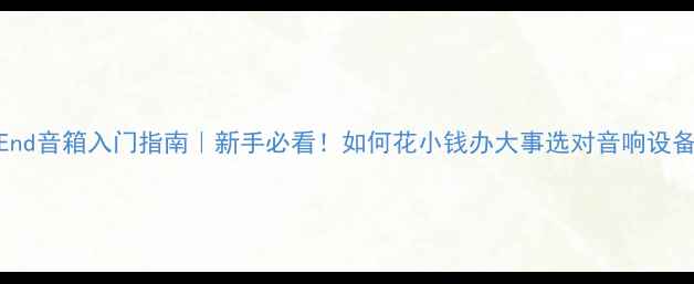 图片 Hi-End音箱入门指南｜新手必看！如何花小钱办大事选对音响设备？1