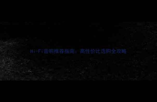 图片 Hi-Fi音响推荐指南：高性价比选购全攻略