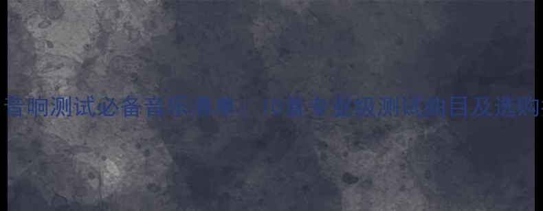 图片 Hi-Fi音响测试必备音乐清单：10首专业级测试曲目及选购指南1
