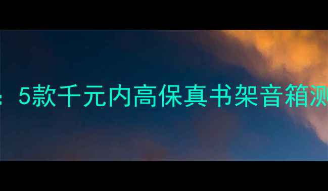 图片 HiFi书架音箱推荐：5款千元内高保真书架音箱测评，附避坑指南🎵