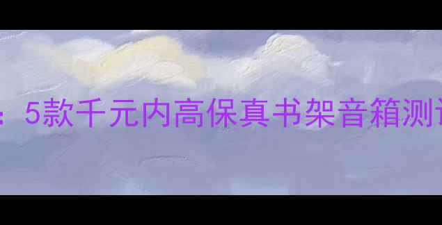 图片 HiFi书架音箱推荐：5款千元内高保真书架音箱测评，附避坑指南🎵1