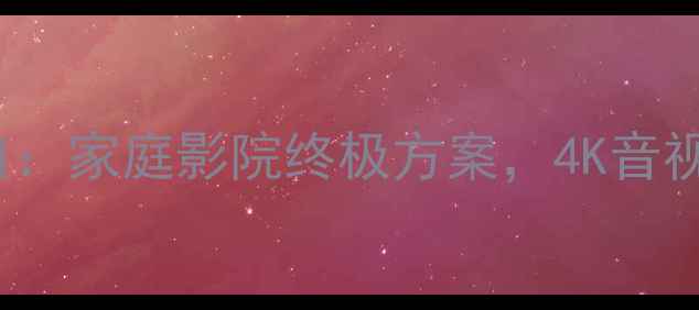 图片 HiFi功放+HDMI接口：家庭影院终极方案，4K音视频沉浸式体验指南