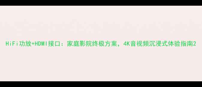 图片 HiFi功放+HDMI接口：家庭影院终极方案，4K音视频沉浸式体验指南2