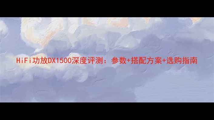 图片 HiFi功放DX1500深度评测：参数+搭配方案+选购指南