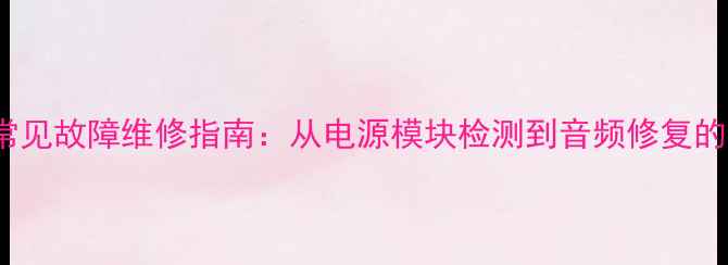 图片 HiFi功放常见故障维修指南：从电源模块检测到音频修复的完整流程2