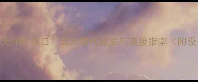 图片 HiFi功放无HDMI接口？五大替代方案与连接指南（附设备实测）