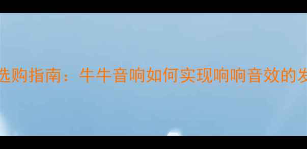 图片 HiFi功放选购指南：牛牛音响如何实现响响音效的发烧级体验