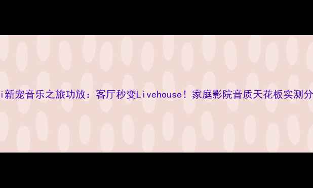 图片 HiFi新宠音乐之旅功放：客厅秒变Livehouse！家庭影院音质天花板实测分享1