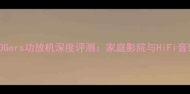 图片 HiFi新宠！ROGers功放机深度评测：家庭影院与HiFi音效的完美结合
