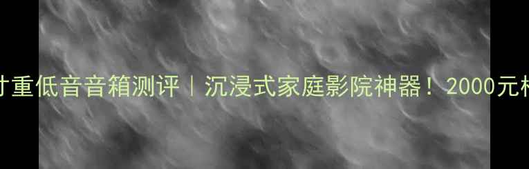 图片 HiFi级18寸重低音音箱测评｜沉浸式家庭影院神器！2000元档位闭眼入