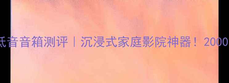 图片 HiFi级18寸重低音音箱测评｜沉浸式家庭影院神器！2000元档位闭眼入1