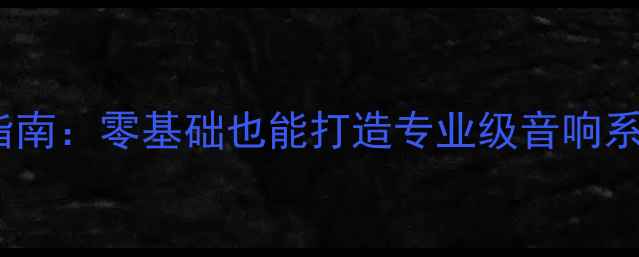 图片 HiFi音响DIY入门指南：零基础也能打造专业级音响系统（附详细教程）